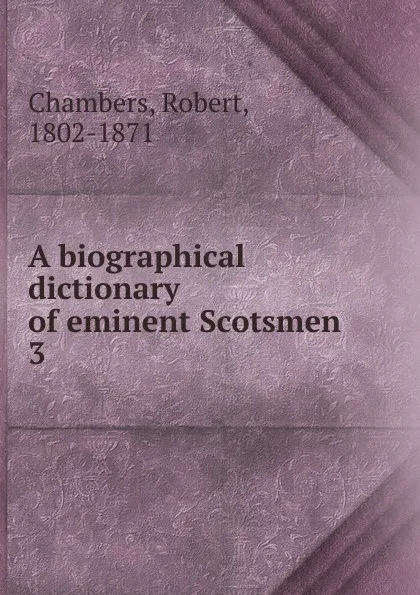 Обложка книги A biographical dictionary of eminent Scotsmen, Robert Chambers