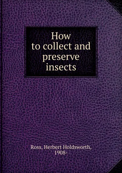 Обложка книги How to collect and preserve insects, Herbert Holdsworth Ross