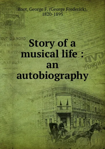 Обложка книги Story of a musical life, George Frederick Root