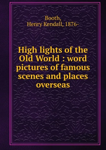 Обложка книги High lights of the Old World, Henry Kendall Booth