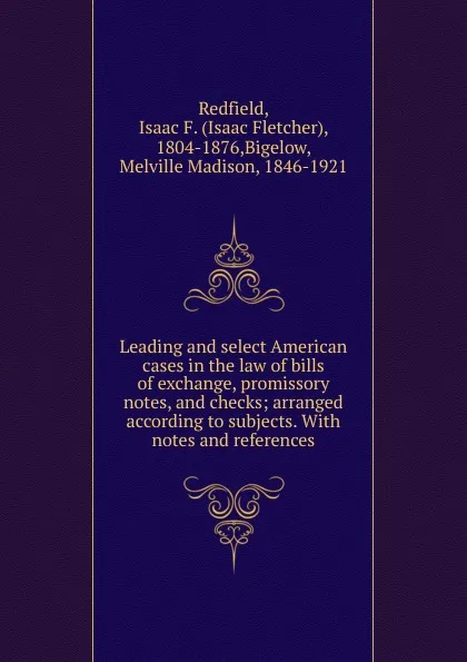 Обложка книги Leading and select American cases in the law of bills of exchange, promissory notes, and checks, Isaac Fletcher Redfield