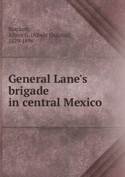 Обложка книги General Lane.s brigade in central Mexico, Albert Gallatin Brackett