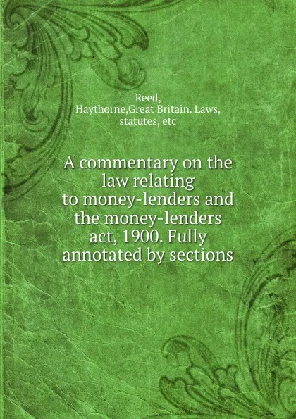 Обложка книги A commentary on the law relating to money-lenders and the money-lenders act, 1900. Fully annotated by sections, Haythorne Reed