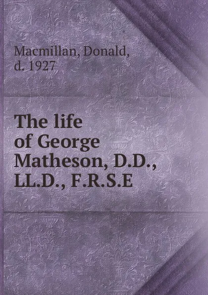 Обложка книги The life of George Matheson, D.D., LL.D., F.R.S.E, Donald Macmillan