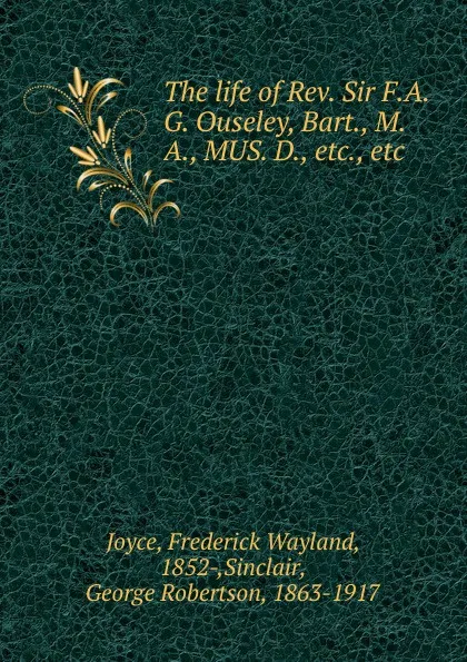 Обложка книги The life of Rev. Sir F.A.G. Ouseley, Bart., M.A., MUS. D., Frederick Wayland Joyce