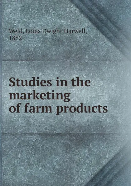 Обложка книги Studies in the marketing of farm products, Louis Dwight Harwell Weld
