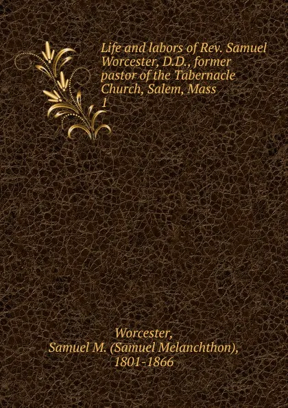 Обложка книги Life and labors of Rev. Samuel Worcester, D.D., former pastor of the Tabernacle Church, Salem, Mass, Samuel Melanchthon Worcester