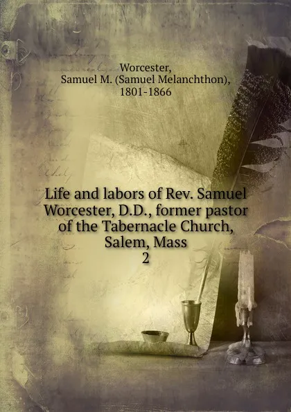 Обложка книги Life and labors of Rev. Samuel Worcester, D.D., former pastor of the Tabernacle Church, Salem, Mass, Samuel Melanchthon Worcester