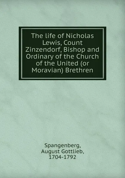 Обложка книги The life of Nicholas Lewis, Count Zinzendorf, Bishop and Ordinary of the Church of the United (or Moravian) Brethren, August Gottlieb Spangenberg