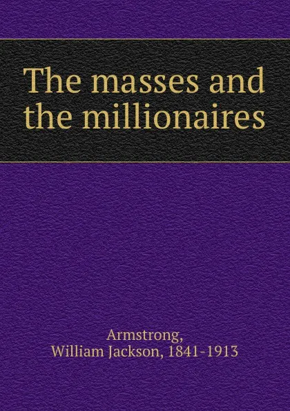 Обложка книги The masses and the millionaires, William Jackson Armstrong