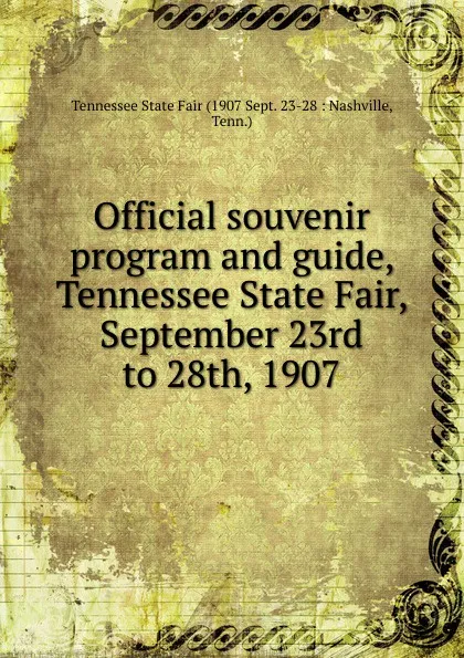 Обложка книги Official souvenir program and guide, Tennessee State Fair, September 23rd to 28th, 1907, Tennessee State Fair