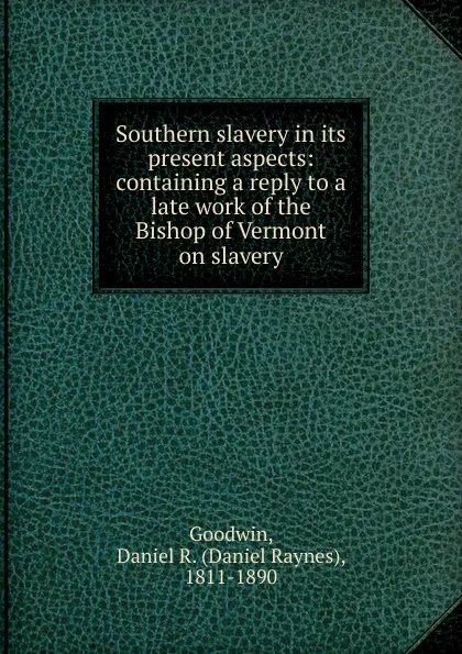 Обложка книги Southern slavery in its present aspects, Daniel Raynes Goodwin