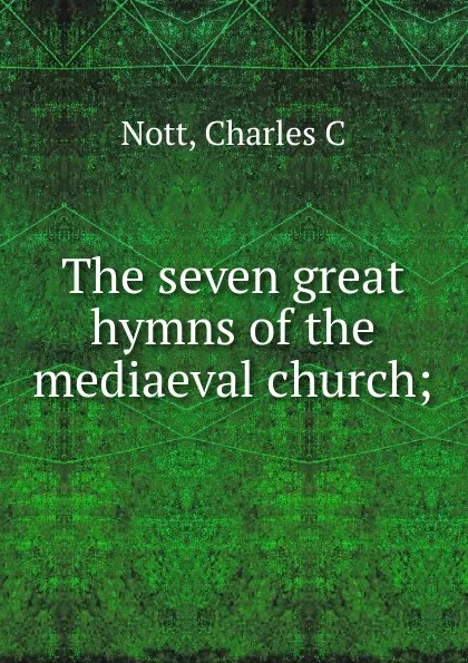 Обложка книги The seven great hymns of the mediaeval church, Charles C. Nott