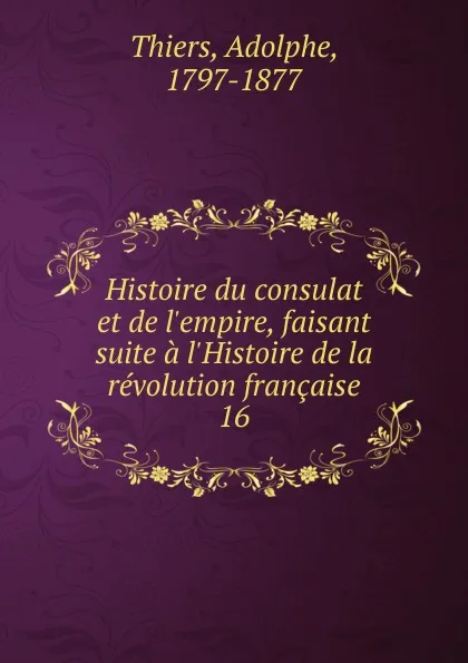 Обложка книги Histoire du consulat et de l.empire, faisant suite a l.Histoire de la revolution francaise, Thiers Adolphe