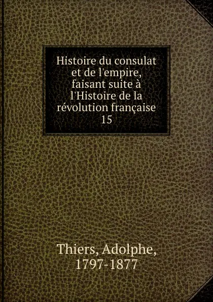 Обложка книги Histoire du consulat et de l.empire, faisant suite a l.Histoire de la revolution francaise, Thiers Adolphe