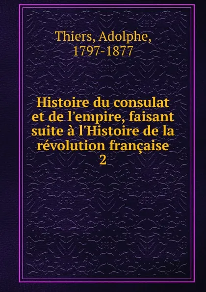 Обложка книги Histoire du consulat et de l.empire, faisant suite a l.Histoire de la revolution francaise, Thiers Adolphe