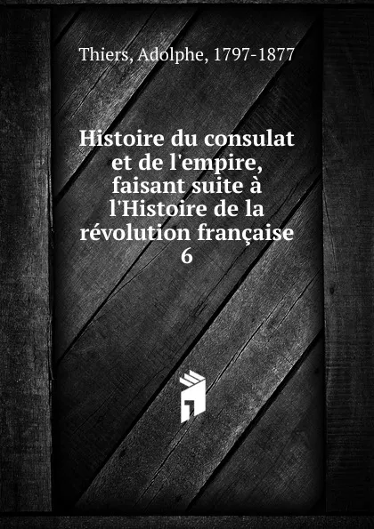 Обложка книги Histoire du consulat et de l.empire, faisant suite a l.Histoire de la revolution francaise, Thiers Adolphe