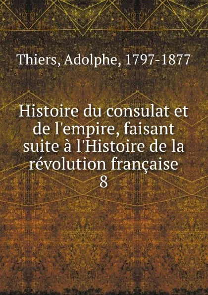 Обложка книги Histoire du consulat et de l.empire, faisant suite a l.Histoire de la revolution francaise, Thiers Adolphe