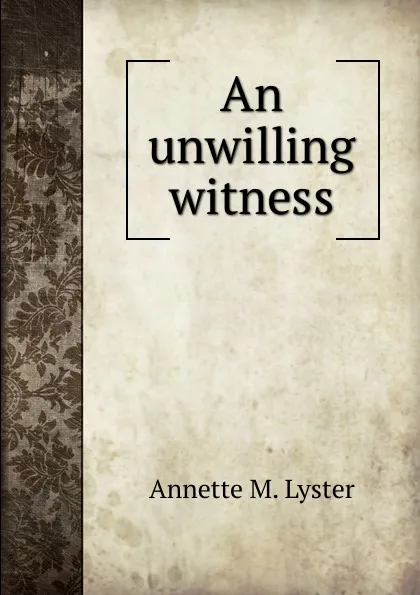 Обложка книги An unwilling witness, Annette M. Lyster