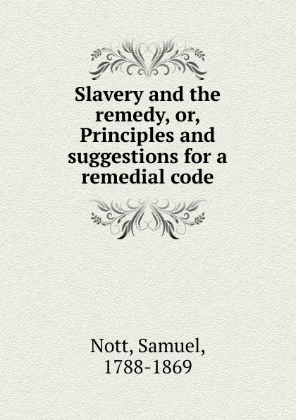 Обложка книги Slavery and the remedy. Or, Principles and suggestions for a remedial code, Samuel Nott