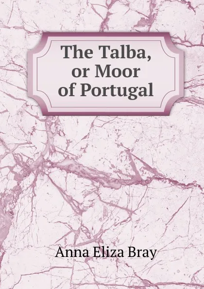 Обложка книги The Talba, or Moor of Portugal, Bray