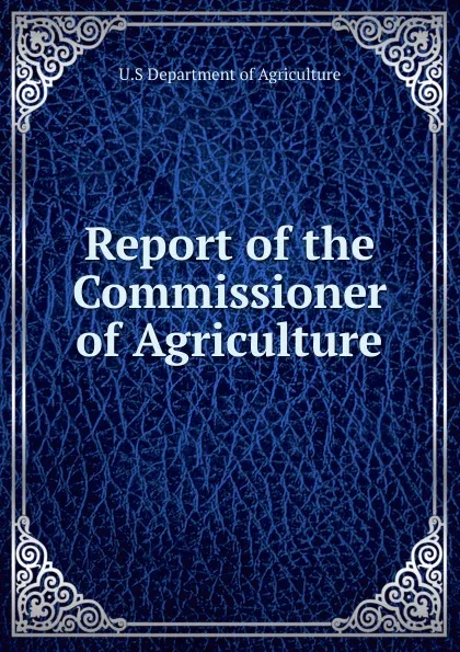 Обложка книги Report of the Commissioner of Agriculture, U. S Department of Agriculture