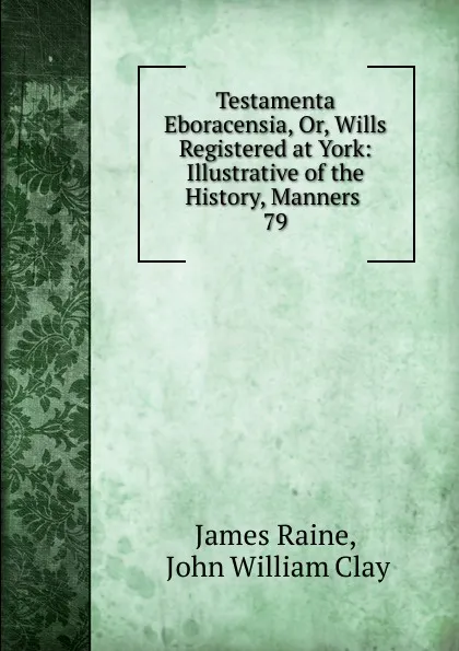 Обложка книги Testamenta Eboracensia. Or, Wills Registered at York, James Raine