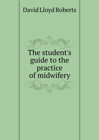 Обложка книги The student.s guide to the practice of midwifery, David Lloyd Roberts