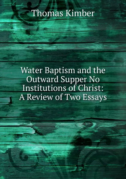 Обложка книги Water Baptism and the Outward Supper No Institutions of Christ, Thomas Kimber