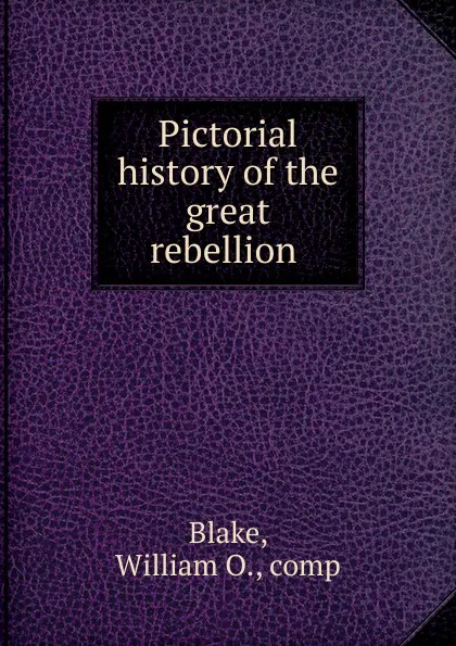 Обложка книги Pictorial history of the great rebellion, William O. Blake