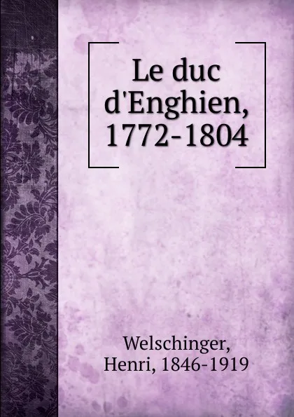 Обложка книги Le duc d.Enghien, 1772-1804, Henri Welschinger