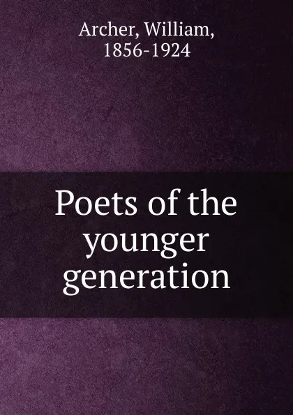 Обложка книги Poets of the younger generation, William Archer
