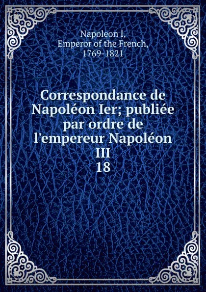 Обложка книги Correspondance de Napoleon Ier, Napoleon I