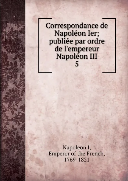 Обложка книги Correspondance de Napoleon Ier, Napoleon I