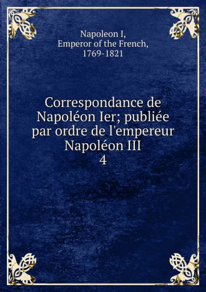 Обложка книги Correspondance de Napoleon Ier, Napoleon I