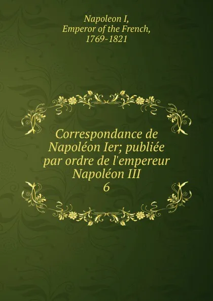 Обложка книги Correspondance de Napoleon Ier, Napoleon I