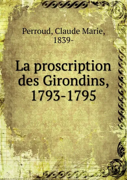 Обложка книги La proscription des Girondins, 1793-1795, Claude Marie Perroud