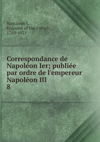 Обложка книги Correspondance de Napoleon Ier, Napoleon I