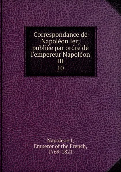 Обложка книги Correspondance de Napoleon Ier, Napoleon I