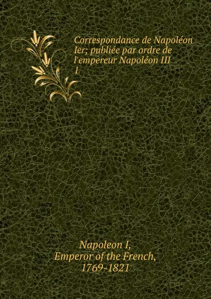 Обложка книги Correspondance de Napoleon Ier, Napoleon I