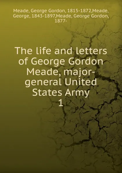 Обложка книги The life and letters of George Gordon Meade, major-general United States Army, George Gordon Meade