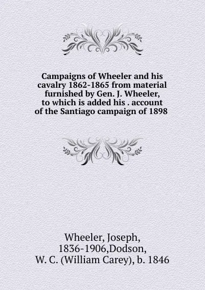 Обложка книги Campaigns of Wheeler and his cavalry 1862-1865 from material furnished by Gen. J. Wheeler, to which is added his account of the Santiago campaign of 1898, Joseph Wheeler