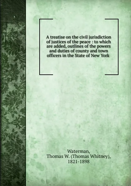 Обложка книги A treatise on the civil jurisdiction of justices of the peace, Thomas Whitney Waterman