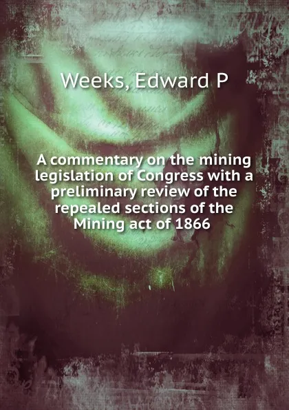 Обложка книги A commentary on the mining legislation of Congress, Edward P. Weeks