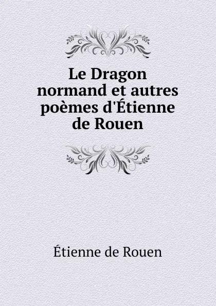 Обложка книги Le Dragon normand et autres poemes d.Etienne de Rouen, Étienne de Rouen