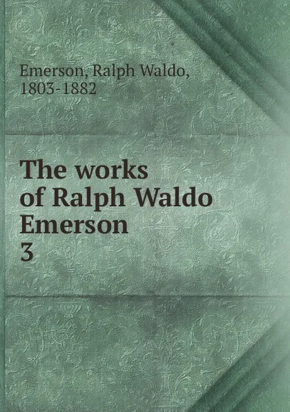 Обложка книги The works of Ralph Waldo Emerson, Ralph Waldo Emerson