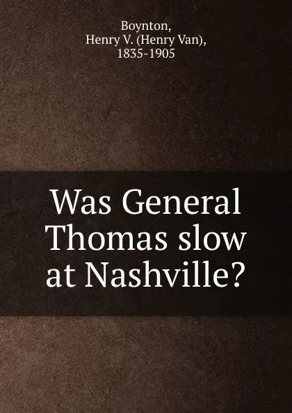 Обложка книги Was General Thomas slow at Nashville., Henry Van Boynton