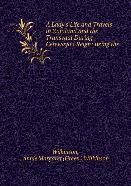 Обложка книги A Lady.s Life and Travels in Zululand and the Transvaal During Cetewayo.s Reign, Green Wilkinson Wilkinson