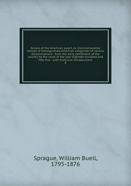 Обложка книги Annals of the American pulpit. Or, Commemorative notices of distinguished American clergymen of various denominations, William Buell Sprague