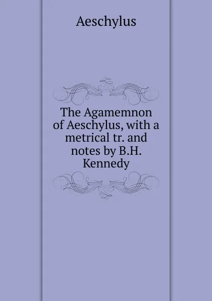 Обложка книги The Agamemnon of Aeschylus, Johannes Minckwitz Aeschylus